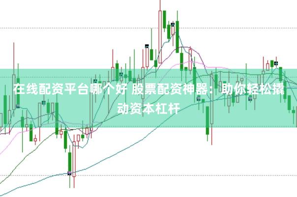 在线配资平台哪个好 股票配资神器：助你轻松撬动资本杠杆