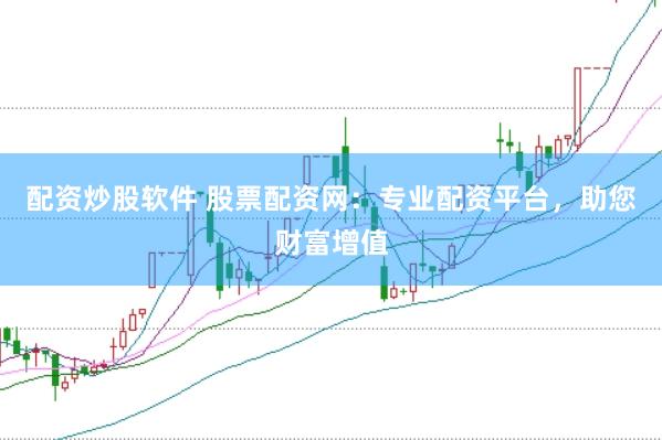 配资炒股软件 股票配资网：专业配资平台，助您财富增值