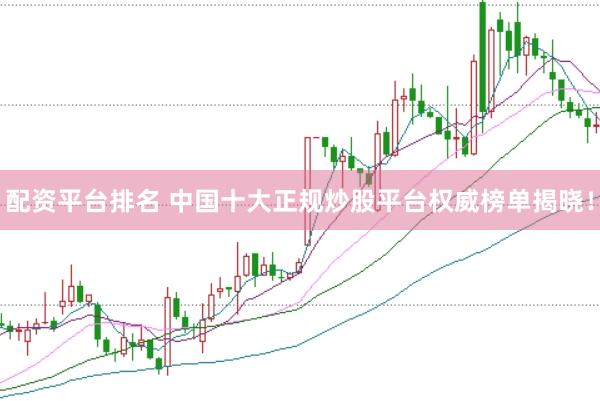 配资平台排名 中国十大正规炒股平台权威榜单揭晓！
