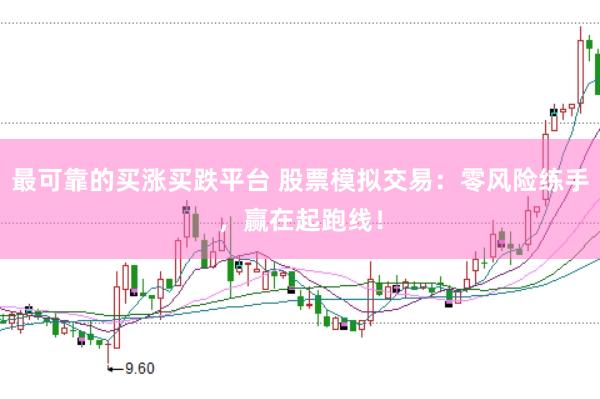 最可靠的买涨买跌平台 股票模拟交易：零风险练手，赢在起跑线！