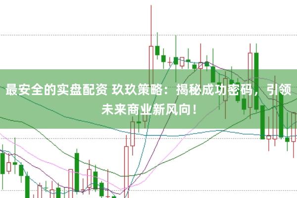 最安全的实盘配资 玖玖策略：揭秘成功密码，引领未来商业新风向！