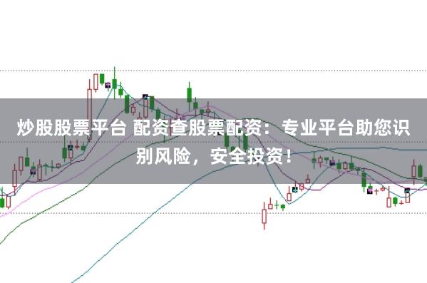 炒股股票平台 配资查股票配资：专业平台助您识别风险，安全投资！