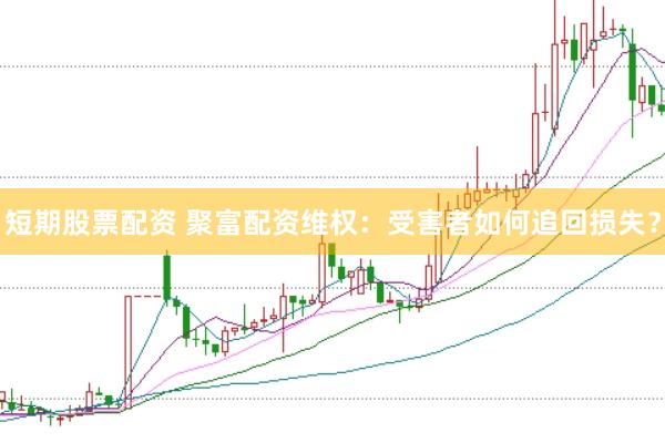 短期股票配资 聚富配资维权：受害者如何追回损失？