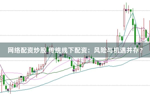 网络配资炒股 传统线下配资：风险与机遇并存？