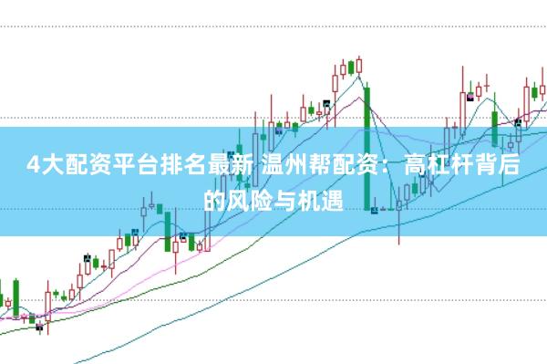 4大配资平台排名最新 温州帮配资：高杠杆背后的风险与机遇