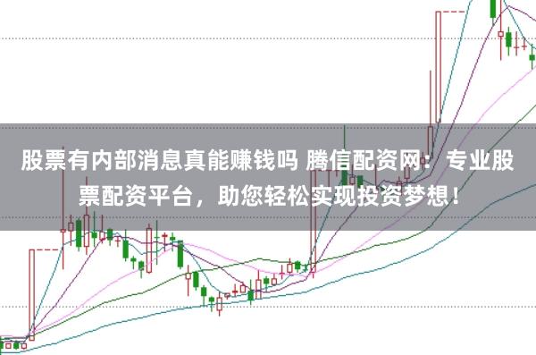 股票有内部消息真能赚钱吗 腾信配资网：专业股票配资平台，助您轻松实现投资梦想！