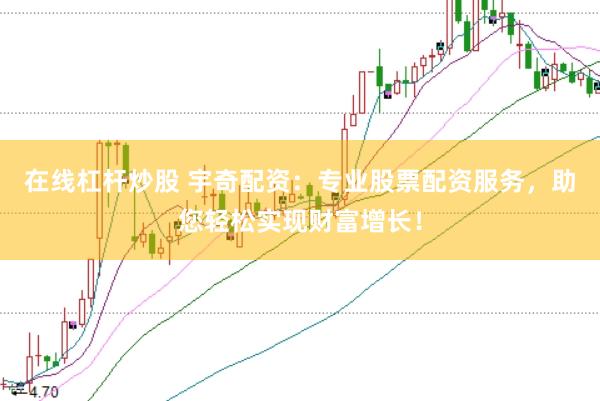 在线杠杆炒股 宇奇配资：专业股票配资服务，助您轻松实现财富增长！