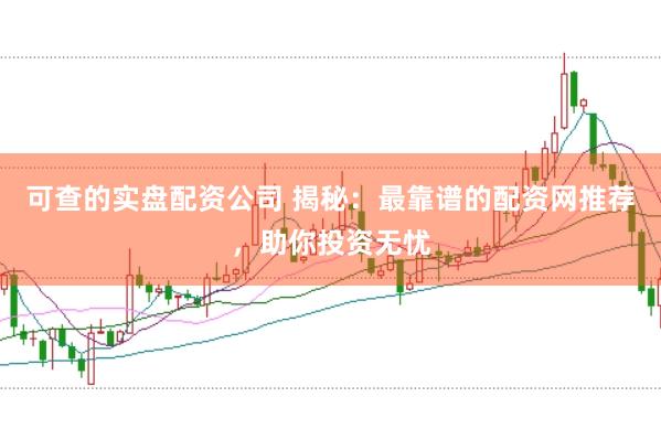 可查的实盘配资公司 揭秘：最靠谱的配资网推荐，助你投资无忧