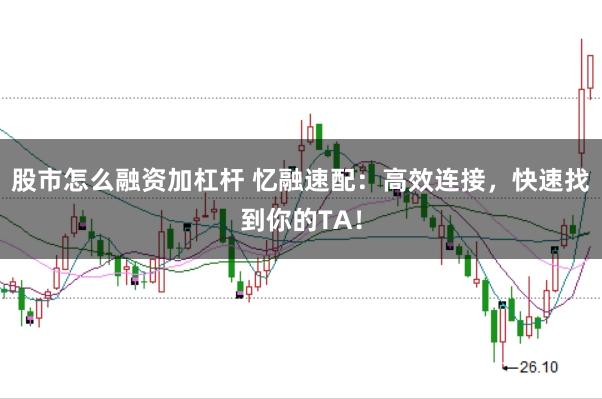股市怎么融资加杠杆 忆融速配：高效连接，快速找到你的TA！