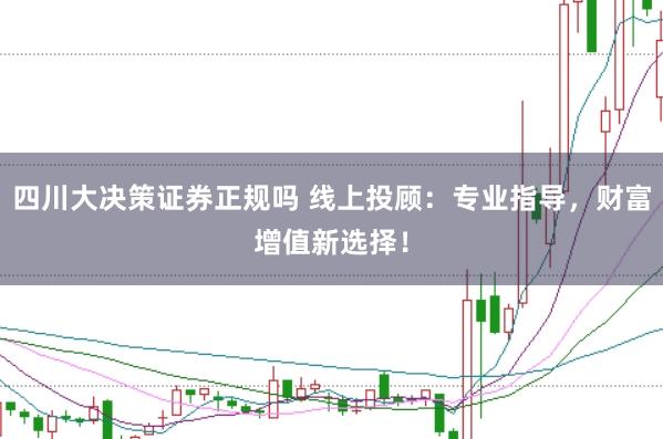 四川大决策证券正规吗 线上投顾：专业指导，财富增值新选择！