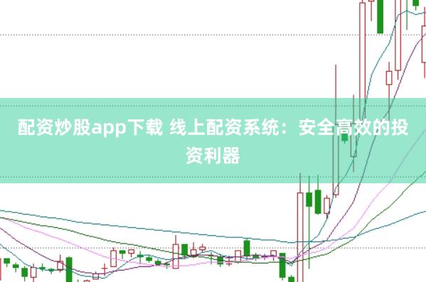 配资炒股app下载 线上配资系统:安全高效的投资利器