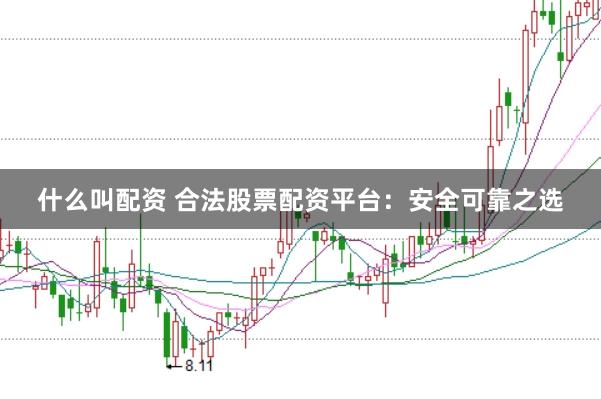 什么叫配资 合法股票配资平台:安全可靠之选