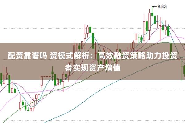 配资靠谱吗 资模式解析：高效融资策略助力投资者实现资产增值