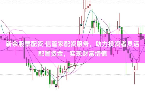 新余股票配资 信管家配资服务，助力投资者灵活配置资金，实现财富增值