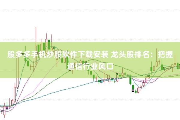 股多多手机炒股软件下载安装 龙头股排名：把握通信行业风口
