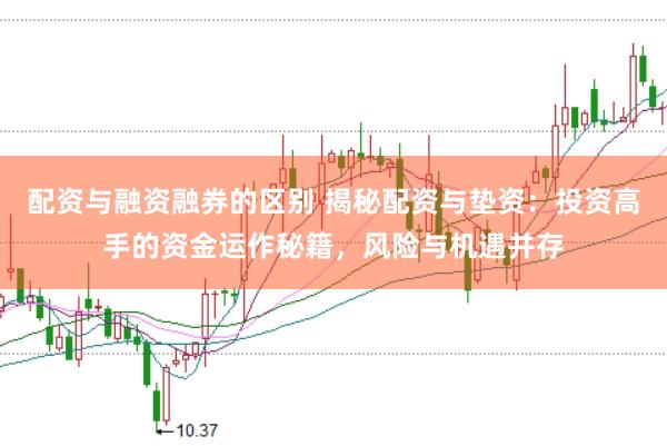 配资与融资融券的区别 揭秘配资与垫资：投资高手的资金运作秘籍，风险与机遇并存