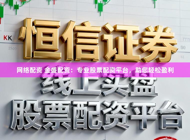 网络配资 金盛配资：专业股票配资平台，助您轻松盈利