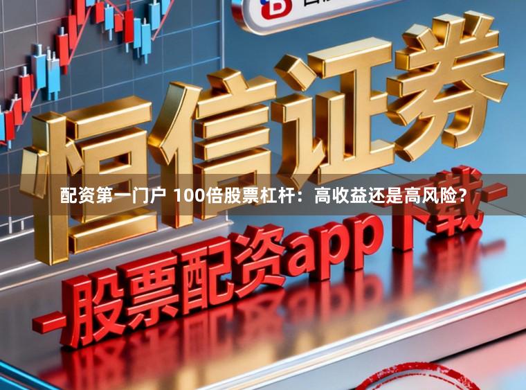 配资第一门户 100倍股票杠杆:高收益还是高风险?