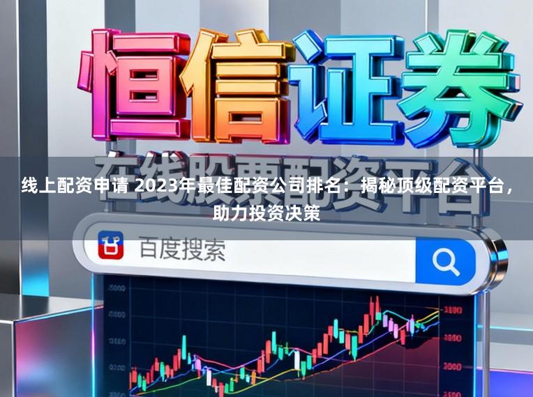线上配资申请 2023年最佳配资公司排名:揭秘顶级配资平台,助力投资决策