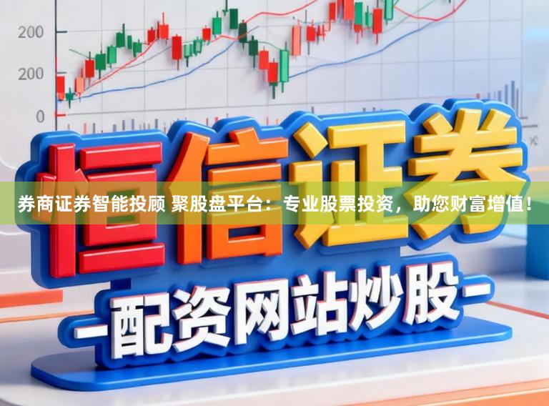 券商证券智能投顾 聚股盘平台:专业股票投资,助您财富增值!