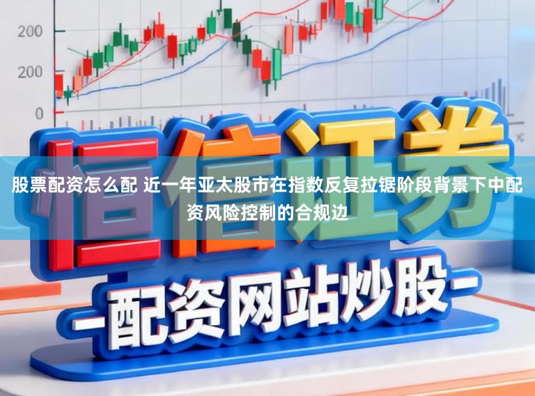 股票配资怎么配 近一年亚太股市在指数反复拉锯阶段背景下中配资风险控制的合规边