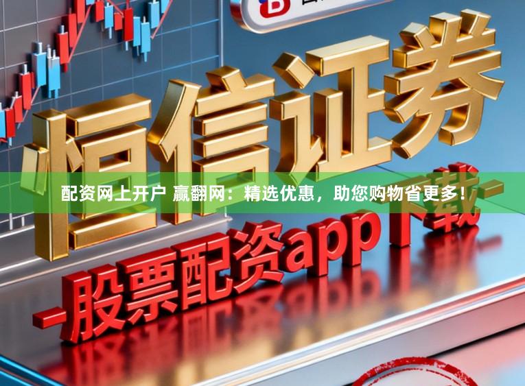 配资网上开户 赢翻网:精选优惠,助您购物省更多!