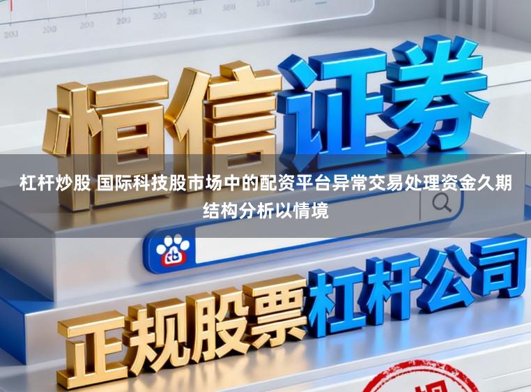 杠杆炒股 国际科技股市场中的配资平台异常交易处理资金久期结构分析以情境