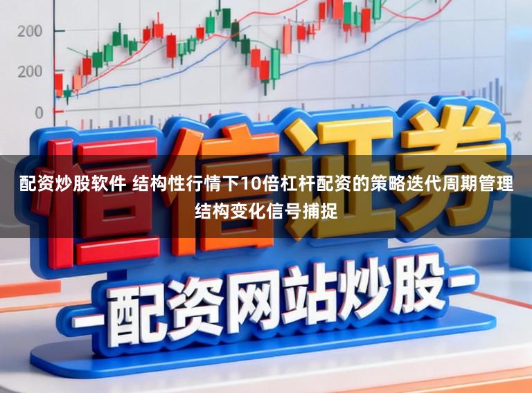 配资炒股软件 结构性行情下10倍杠杆配资的策略迭代周期管理结构变化信号捕捉