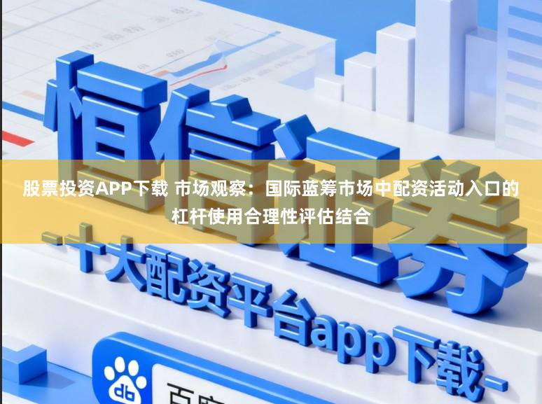 股票投资APP下载 市场观察:国际蓝筹市场中配资活动入口的杠杆使用合理性评估结合