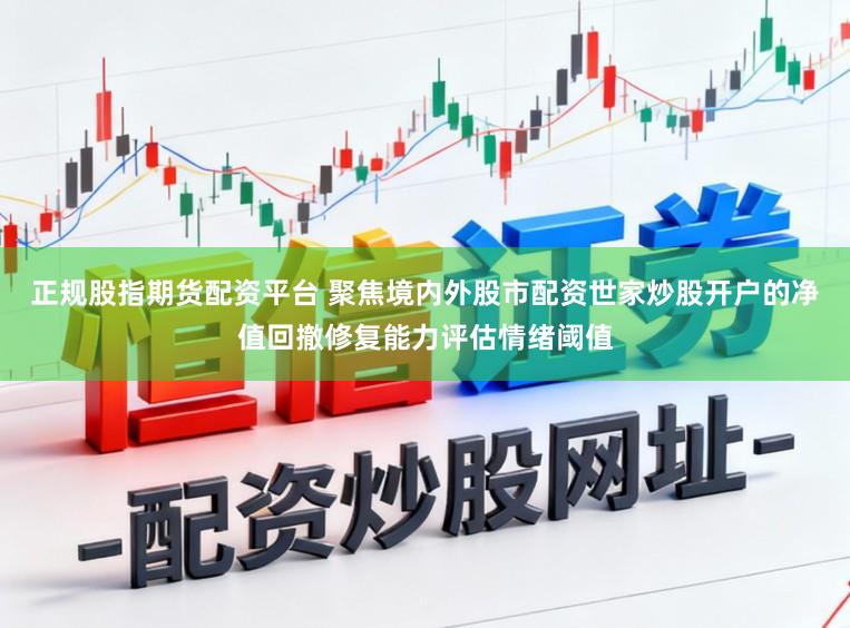正规股指期货配资平台 聚焦境内外股市配资世家炒股开户的净值回撤修复能力评估情绪阈值