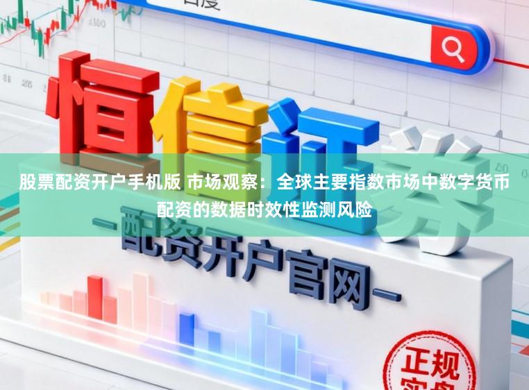 股票配资开户手机版 市场观察：全球主要指数市场中数字货币配资的数据时效性监测风险