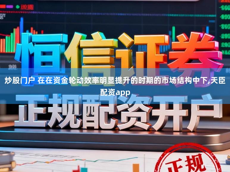 炒股门户 在在资金轮动效率明显提升的时期的市场结构中下，天臣配资app