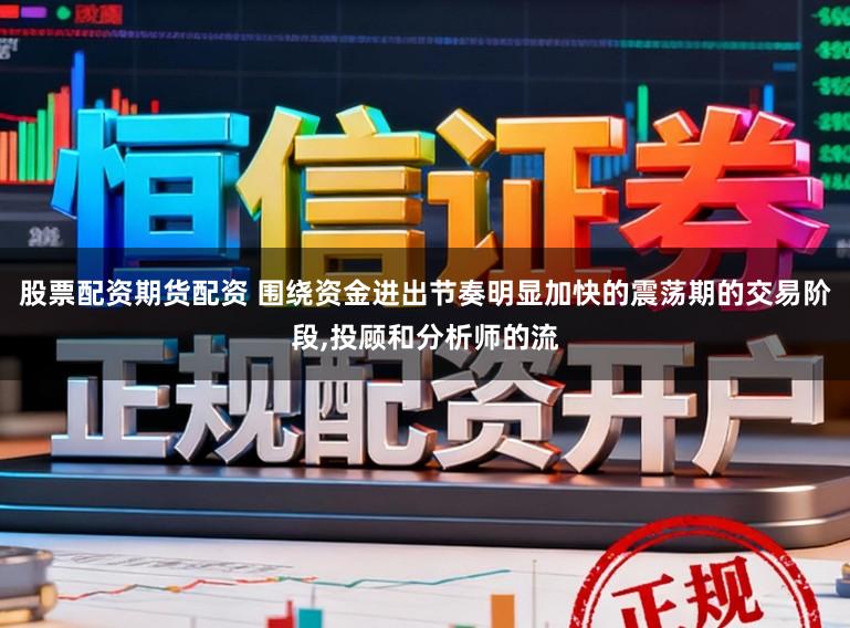 股票配资期货配资 围绕资金进出节奏明显加快的震荡期的交易阶段，投顾和分析师的流