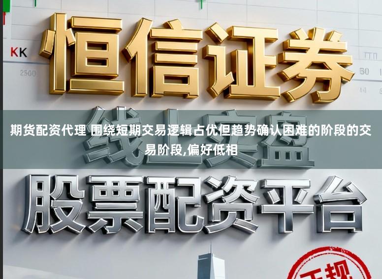 期货配资代理 围绕短期交易逻辑占优但趋势确认困难的阶段的交易阶段，偏好低相