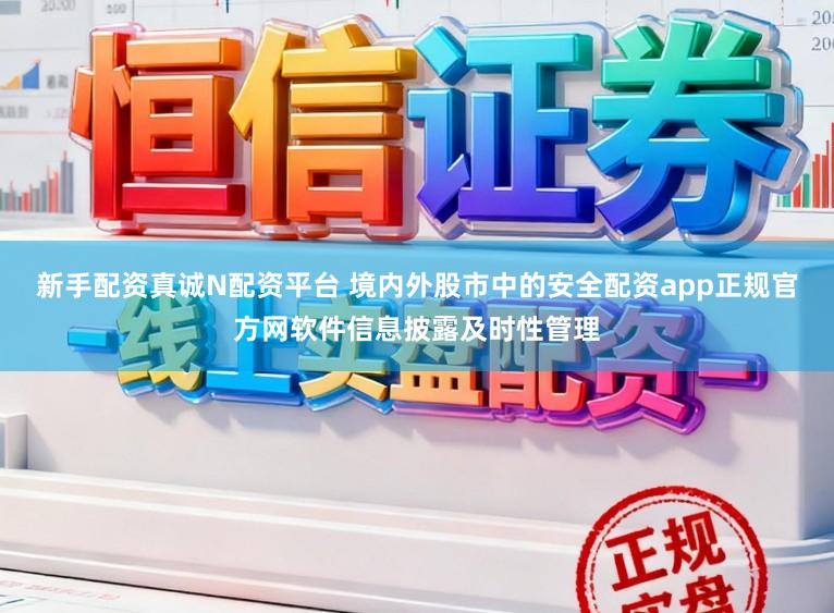新手配资真诚N配资平台 境内外股市中的安全配资app正规官方网软件信息披露及时性管理