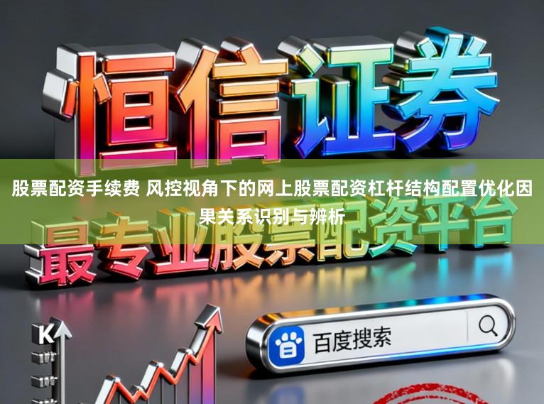 股票配资手续费 风控视角下的网上股票配资杠杆结构配置优化因果关系识别与辨析