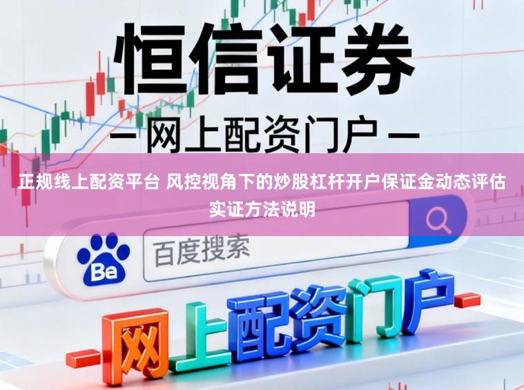正规线上配资平台 风控视角下的炒股杠杆开户保证金动态评估实证方法说明