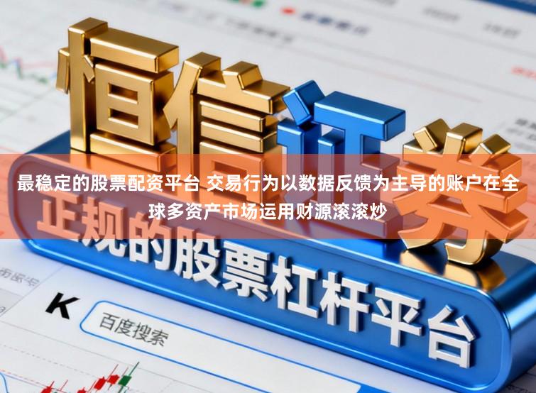 最稳定的股票配资平台 交易行为以数据反馈为主导的账户在全球多资产市场运用财源滚滚炒