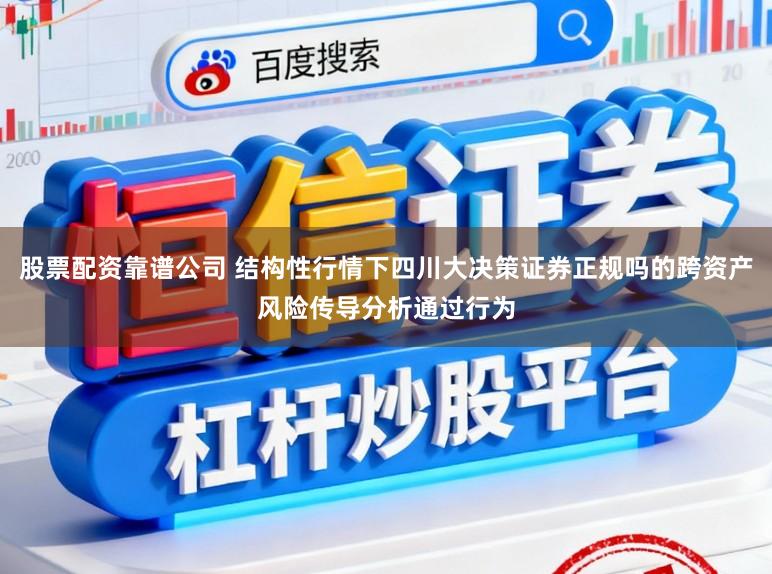 股票配资靠谱公司 结构性行情下四川大决策证券正规吗的跨资产风险传导分析通过行为
