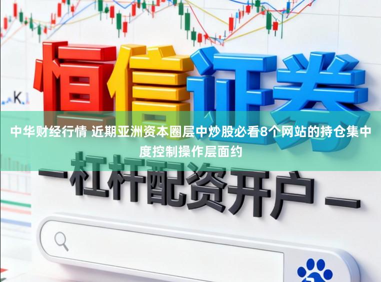 中华财经行情 近期亚洲资本圈层中炒股必看8个网站的持仓集中度控制操作层面约