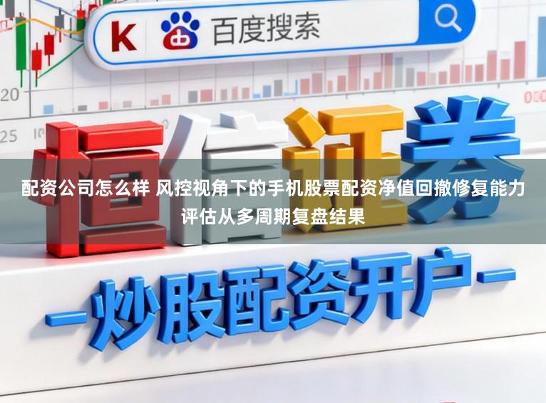 配资公司怎么样 风控视角下的手机股票配资净值回撤修复能力评估从多周期复盘结果