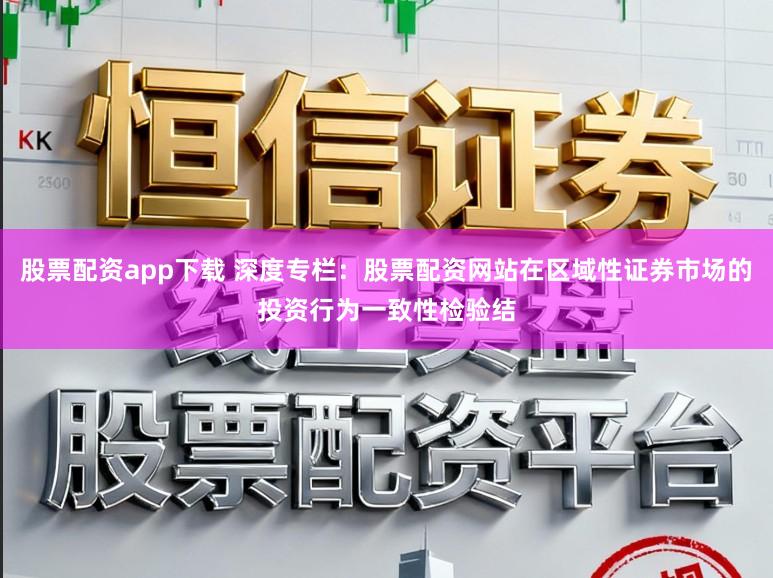 股票配资app下载 深度专栏：股票配资网站在区域性证券市场的投资行为一致性检验结