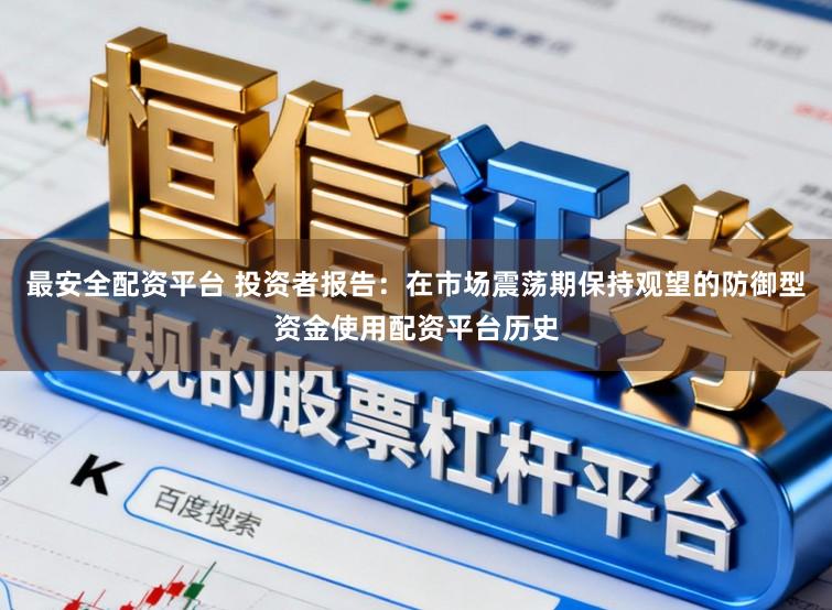 最安全配资平台 投资者报告：在市场震荡期保持观望的防御型资金使用配资平台历史