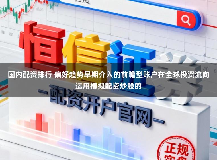 国内配资排行 偏好趋势早期介入的前瞻型账户在全球投资流向运用模拟配资炒股的