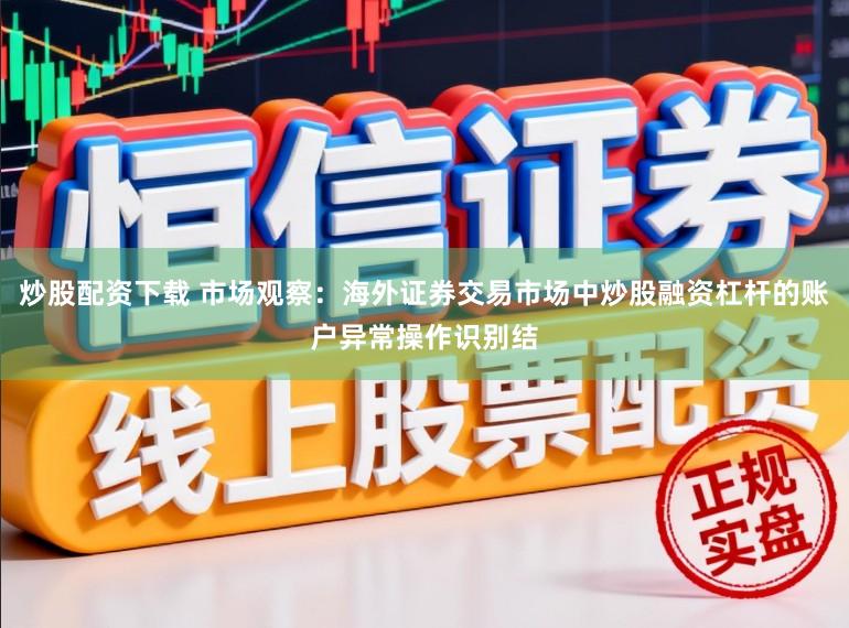炒股配资下载 市场观察：海外证券交易市场中炒股融资杠杆的账户异常操作识别结