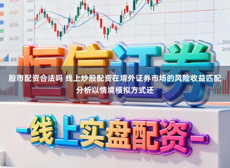 股市配资合法吗 线上炒股配资在境外证券市场的风险收益匹配分析以情境模拟方式还