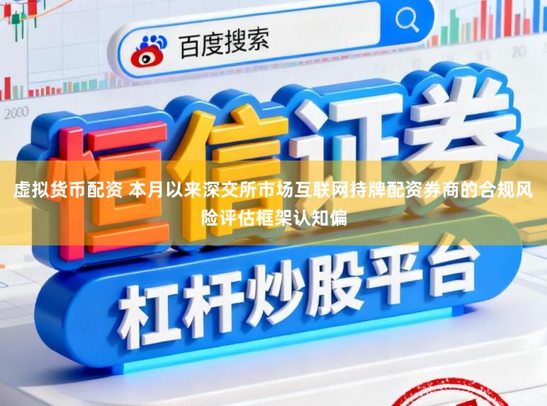 虚拟货币配资 本月以来深交所市场互联网持牌配资券商的合规风险评估框架认知偏