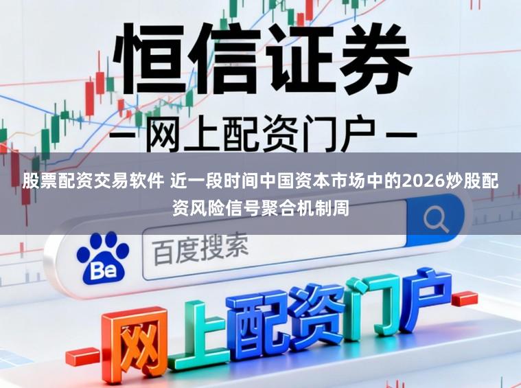 股票配资交易软件 近一段时间中国资本市场中的2026炒股配资风险信号聚合机制周