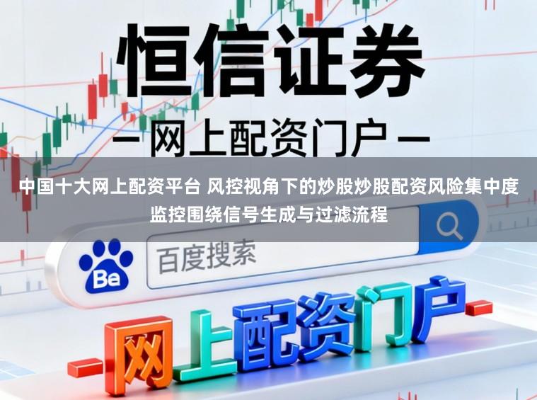 中国十大网上配资平台 风控视角下的炒股炒股配资风险集中度监控围绕信号生成与过滤流程