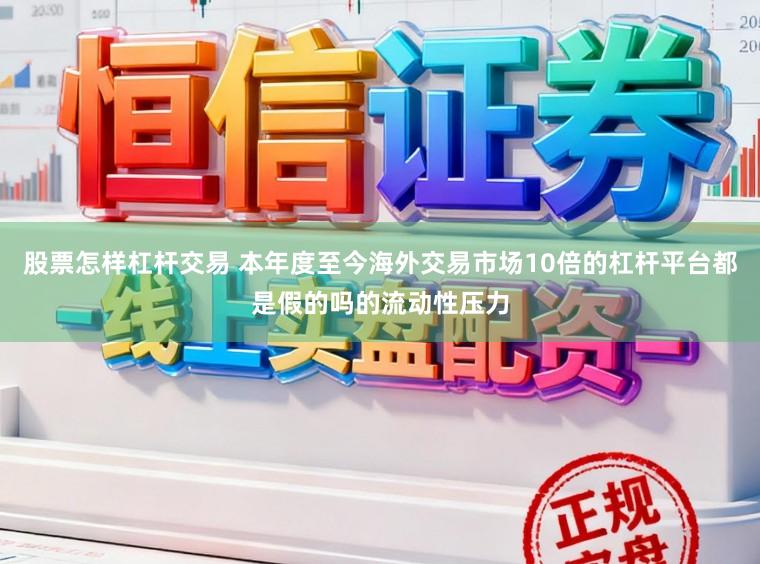 股票怎样杠杆交易 本年度至今海外交易市场10倍的杠杆平台都是假的吗的流动性压力